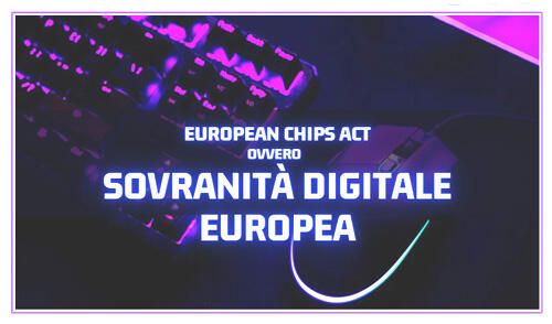 EUROPEAN CHIPS ACT, ovvero Sovranità Digitale Europea